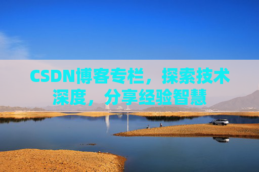 CSDN博客专栏，探索技术深度，分享经验智慧