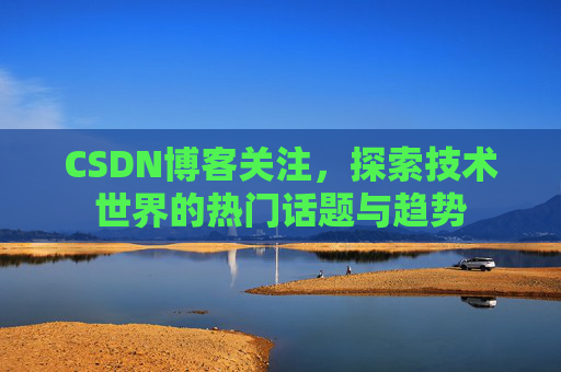 CSDN博客关注，探索技术世界的热门话题与趋势