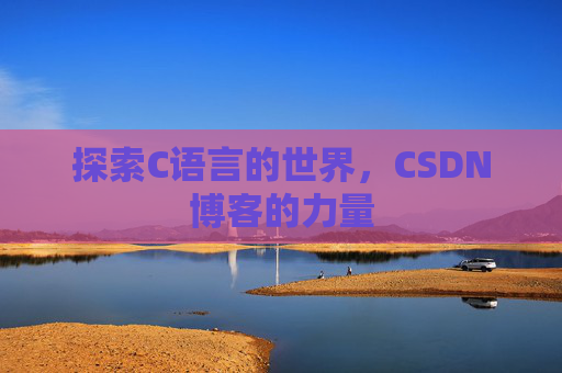 探索C语言的世界，CSDN博客的力量